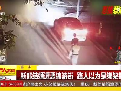 [视频]重庆：新郎结婚遭恶搞游街 路人以为是绑架报案