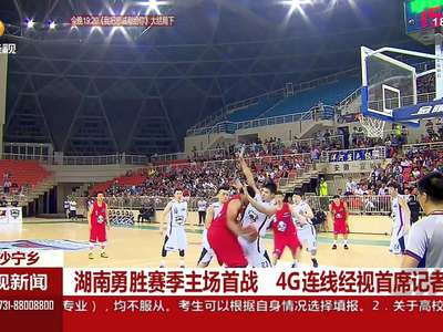 湖南勇胜赛季主场首战 4G连线经视首席记者方锋