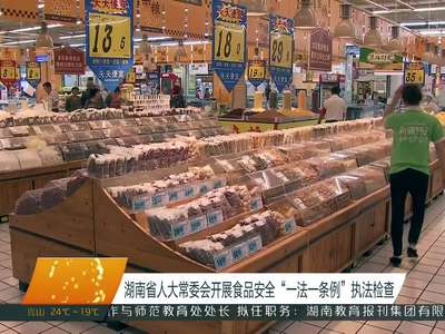 湖南省人大常委会开展食品安全“一法一条例”执法检查