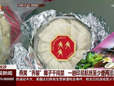 燕窝“乔装”椰子干闯禁 一趟印尼航班至少查两三盒