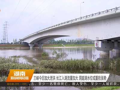 三峡今日加大泄洪 长江入湖流量加大 洞庭湖水位或重拾涨势
