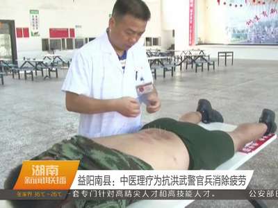 益阳南县：中医理疗为抗洪武警官兵消除疲劳