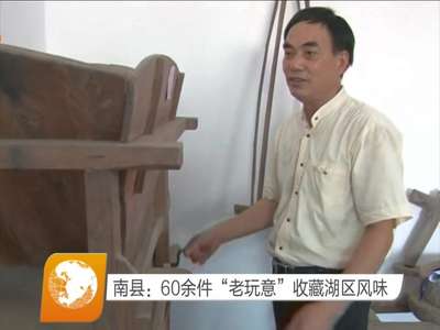南县：60余件“老玩意”收藏湖区风味