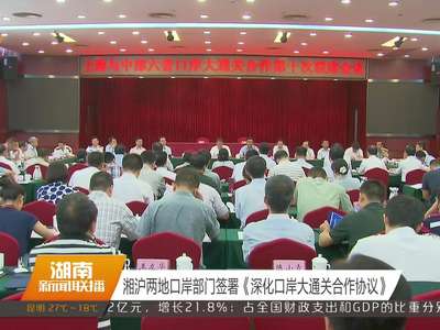 湘沪两地口岸部门签署《深化口岸大通关合作协议》