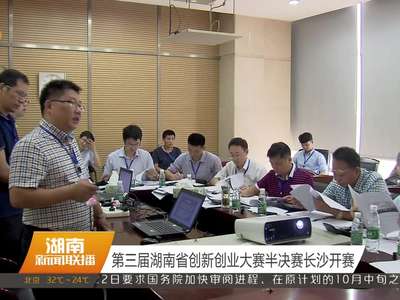 第三届湖南省创新创业大赛半决赛长沙开赛