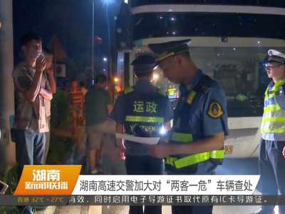 湖南高速交警加大对“两客一危”车辆查处