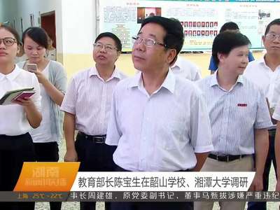 教育部长陈宝生在韶山学校、湘潭大学调研