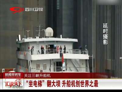 [视频] “坐电梯”翻大坝 升船机创世界之最