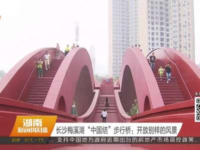 长沙梅溪湖“中国结”步行桥：开放别样的风景