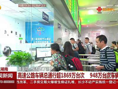 黄金周 湖南高速公路车辆总通行超1869万台次 948万台次车辆出省