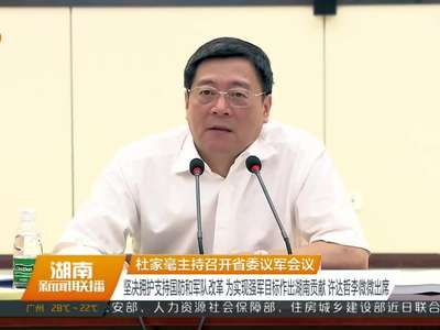 杜家毫主持召开省委议军会议 坚决拥护支持国防和军队改革 为实现强军目标作出湖南贡献