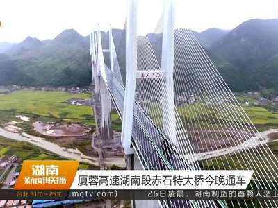 厦蓉高速湖南段赤石特大桥今晚通车