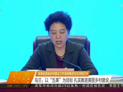 湖南省美丽乡村建设工作现场推进会在浏阳召开 乌兰：以“五美”为目标 扎实推进美丽乡村建设