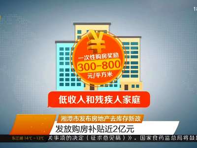 湘潭市发布房地产去库存新政 发放购房补贴近2亿元