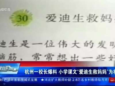 [视频]杭州一校长爆料 小学课文“爱迪生救妈妈”为杜撰
