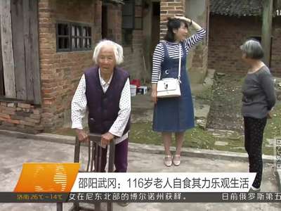 邵阳武冈：116岁老人自食其力乐观生活