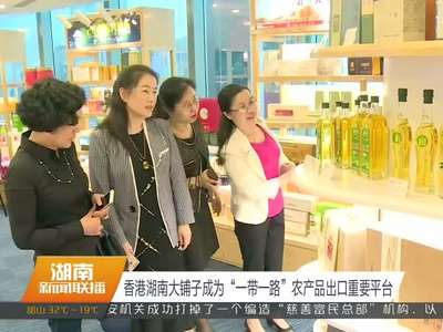 香港湖南大铺子成为“一带一路”农产品出口重要平台