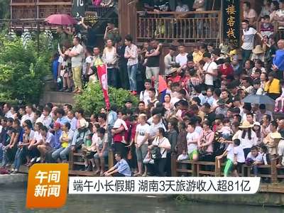 端午小长假期 湖南3天旅游收入超81亿