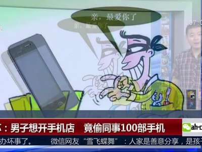 [视频]江苏：男子想开手机店 竟偷同事100部手机