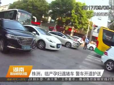 株洲：临产孕妇遇堵车 警车开道护送