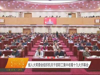 湖南省人大常委会组织机关干部职工集中收看十九大开幕会