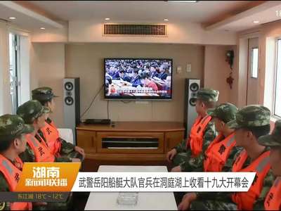 武警岳阳船艇大队官兵在洞庭湖上收看十九大开幕会