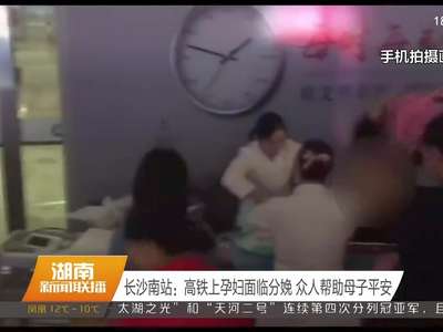 长沙南站：高铁上孕妇面临分娩 众人帮助母子平安