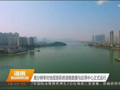 高分辨率对地观测系统湖南数据与应用中心正式运行