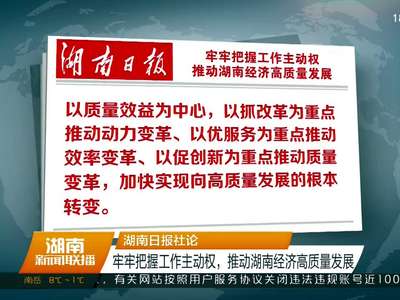 湖南日报社论 牢牢把握工作主动权，推动湖南经济高质量发展