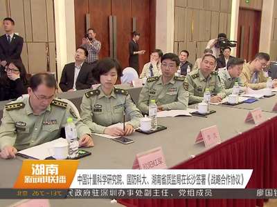 中国计量科学研究院、国防科大、湖南省质监局在长沙签署《战略合作协议》