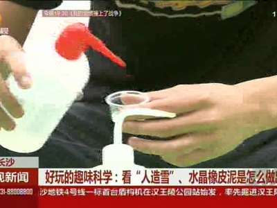 好玩的趣味科学：看“人造雪”、水晶橡皮泥是怎么做出来的