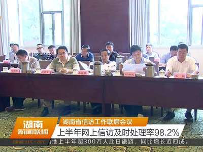 湖南省信访工作联席会议 上半年网上信访及时处理率98.2%