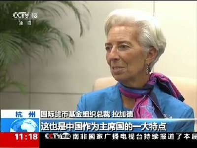 【G20杭州峰会·专访IMF总裁拉加德】G20杭州峰会强调“创新”“包容”是其独特成果
