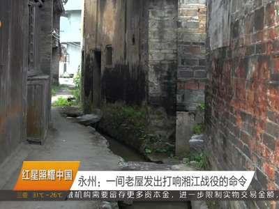 永州：一间老屋发出打响湘江战役的命令