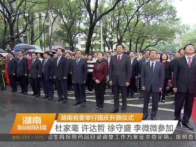 湖南省委举行国庆升旗仪式 杜家毫 许达哲 徐守盛 李微微参加