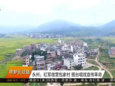 永州：红军宿营包家村 搭台唱戏宣传革命