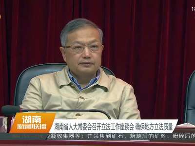 湖南省人大常委会召开立法工作座谈会 确保地方立法质量
