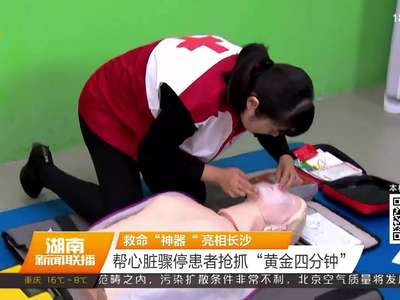 救命“神器”亮相长沙 帮助心脏骤停患者抢抓“黄金四分钟”