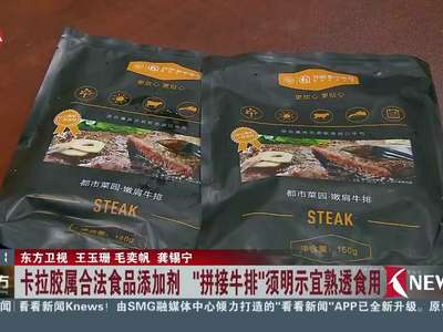 [视频]卡拉胶属合法食品添加剂 “拼接牛排”须明示宜熟透食用