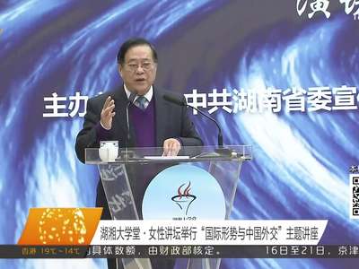 湖湘大学堂·女性讲坛举行“国际形势与中国外交”主题讲座