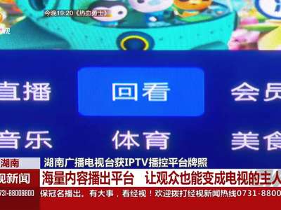 湖南广播电视台获IPTV播控平台牌照