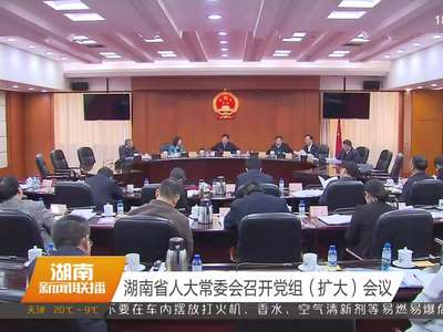 湖南省人大常委会召开党组（扩大）会议