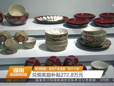 株洲醴陵：发布产业发展“四个十条” 兑现奖励补贴272.8万元