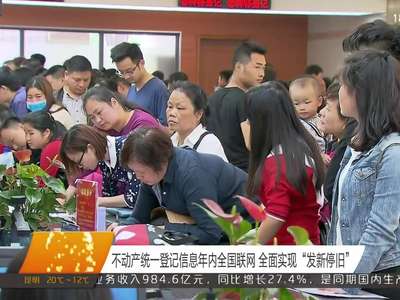 不动产统一登记信息年内全国联网 全面实现“发新停旧”