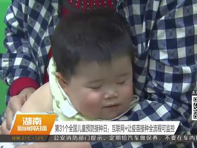 第31个全国儿童预防接种日：互联网+让疫苗接种全流程可监控