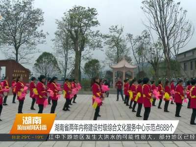 湖南省两年内将建设村级综合文化服务中心示范点688个
