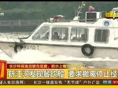 长沙环保渔政联合巡查 防水上餐饮污染湘江