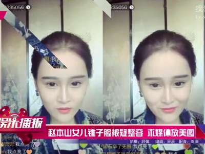 [视频]赵本山女儿锥子脸被疑整容 求媒体放美图