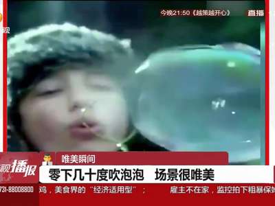 [视频]惊艳！零下几十度的肥皂泡泡