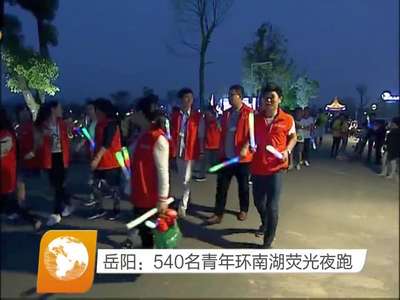 岳阳：540名青年环南湖荧光夜跑